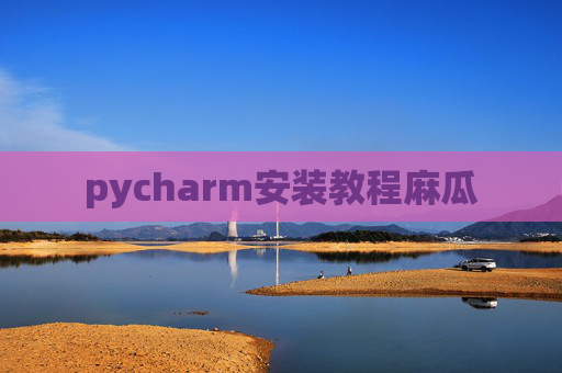 pycharm安装教程麻瓜 pycharm安装教程麻瓜